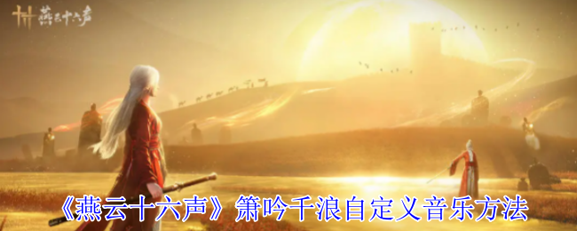 《燕云十六声》箫吟千浪自定义音乐方法