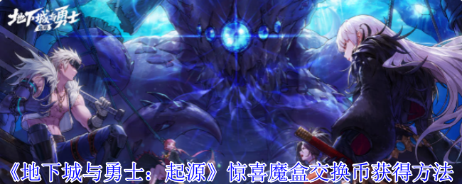 《地下城与勇士：起源》惊喜魔盒交换币获得方法